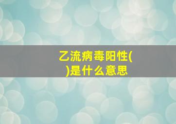 乙流病毒阳性( )是什么意思